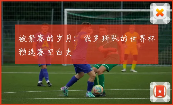 被禁赛的岁月：俄罗斯队的世界杯预选赛空白史